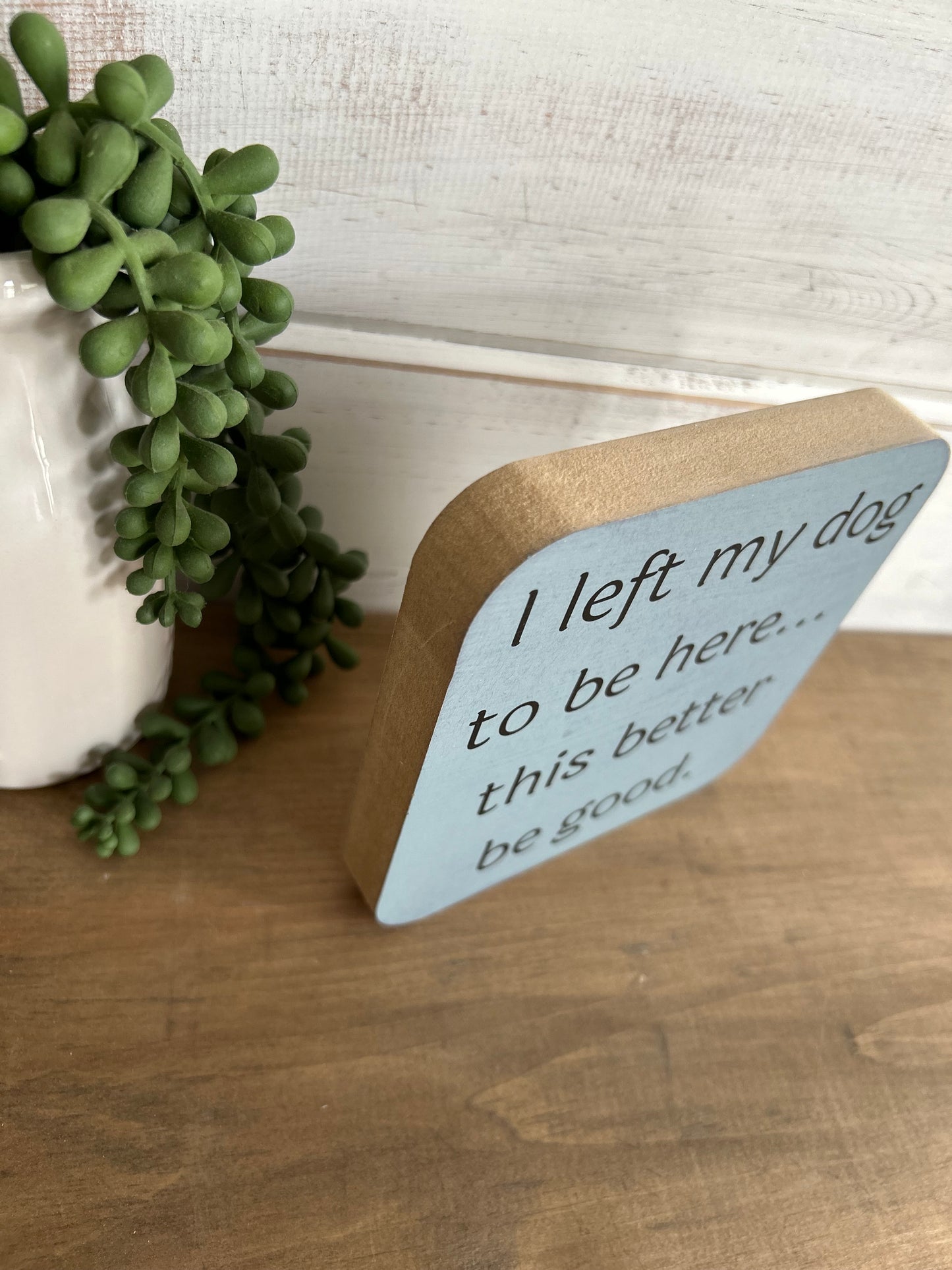 I Left My Dog to be Here - Funny Wood Sign Pet Decor