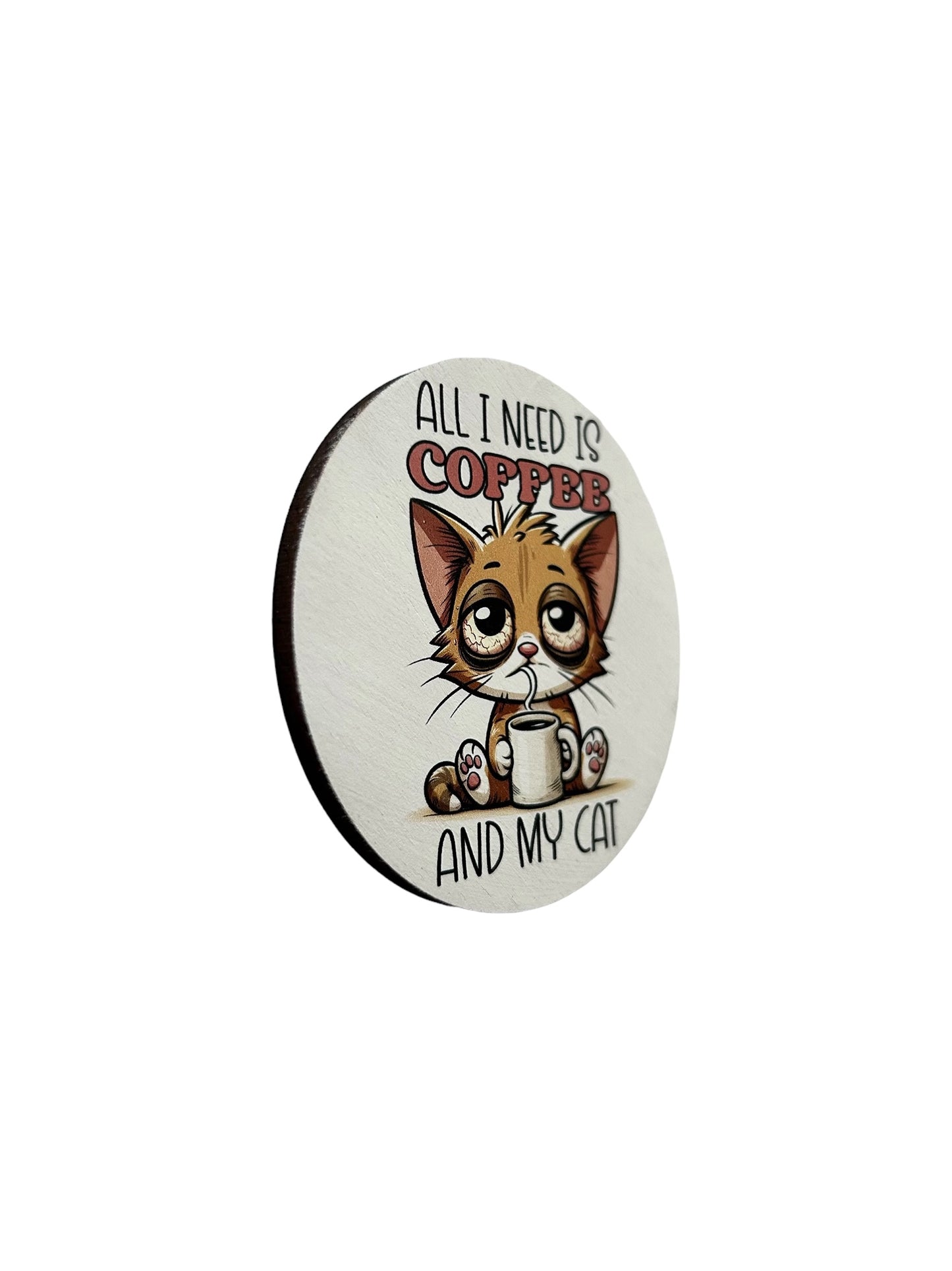 All I Need is Coffee and my Cat - Funny Wood Magnet