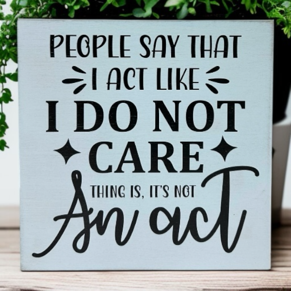 People Say I Act Like I Do Not Care - Rustic Wood Sign