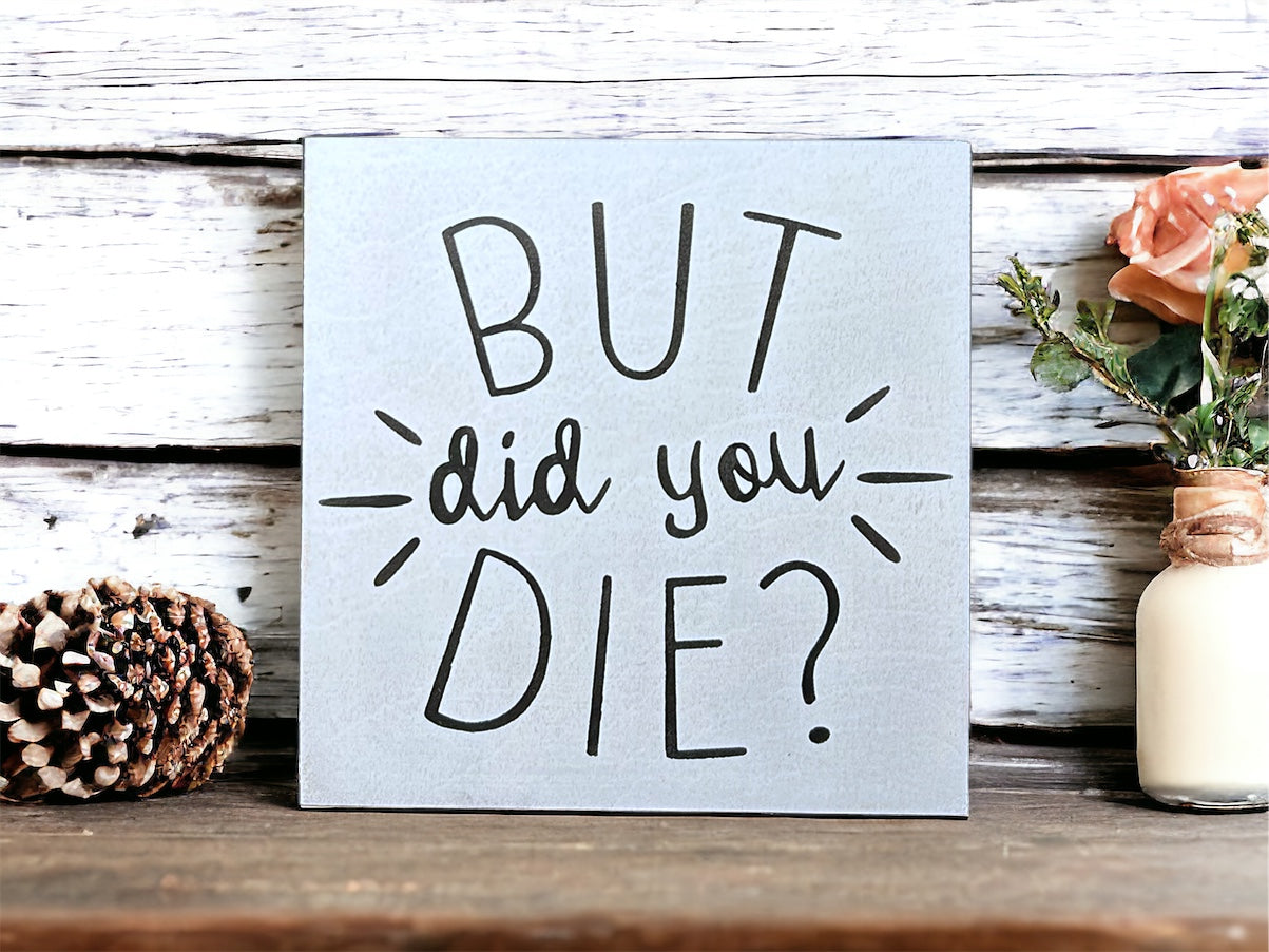 But Did You Die? - Funny Rustic Wood Shelf Sitter