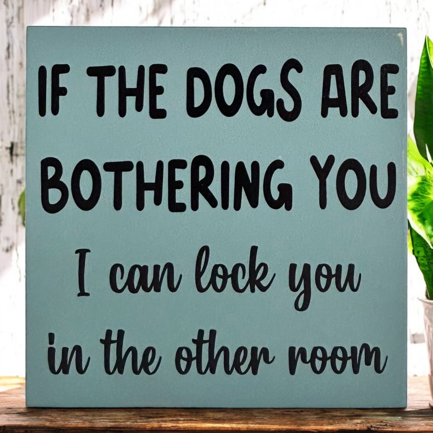 If the Dogs are Bothering You - Funny Pet Decor Wood Sign