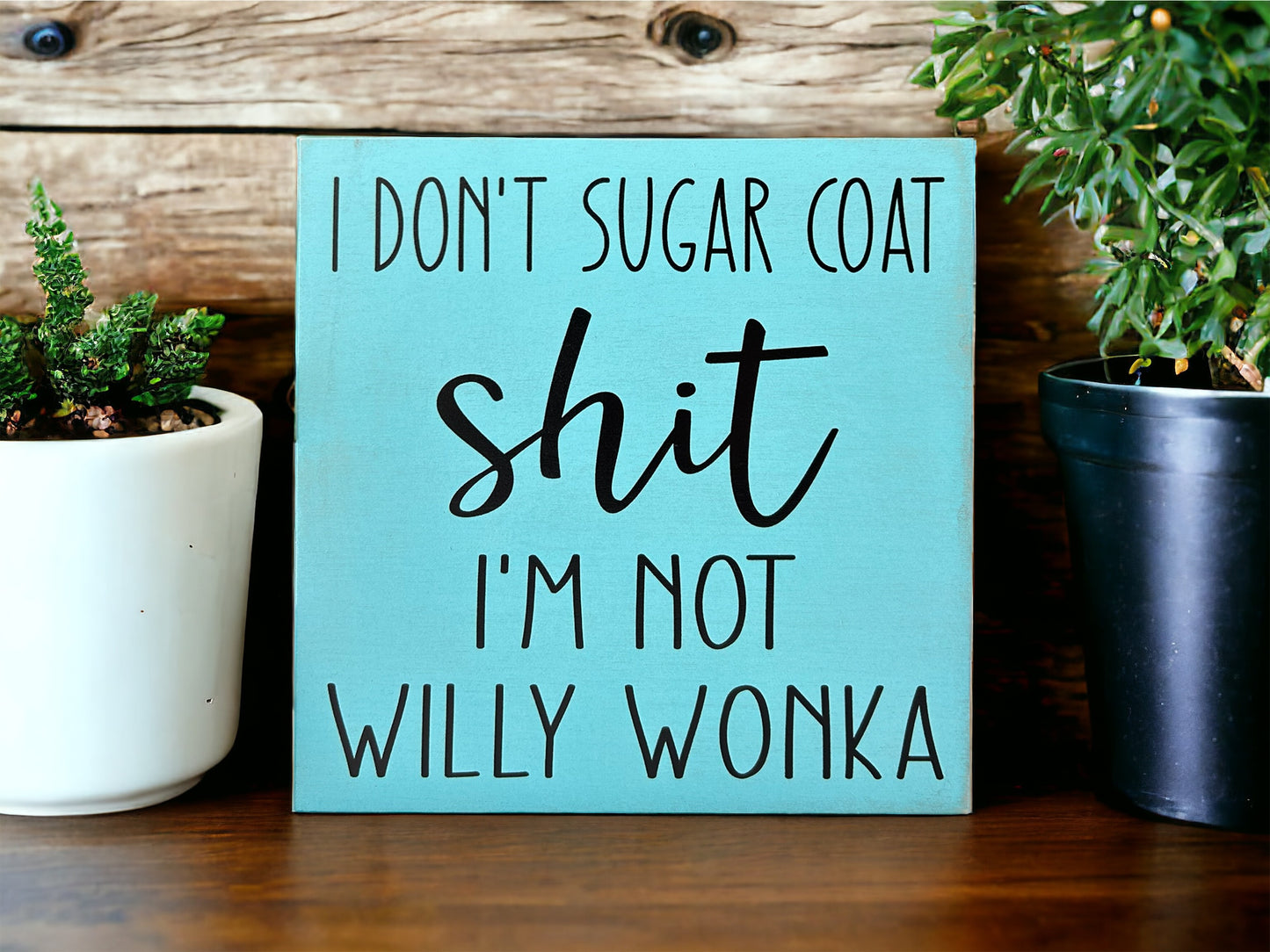 I Don’t Sugar Coat Shit, I’m not Willy Wonka - Wood Sign