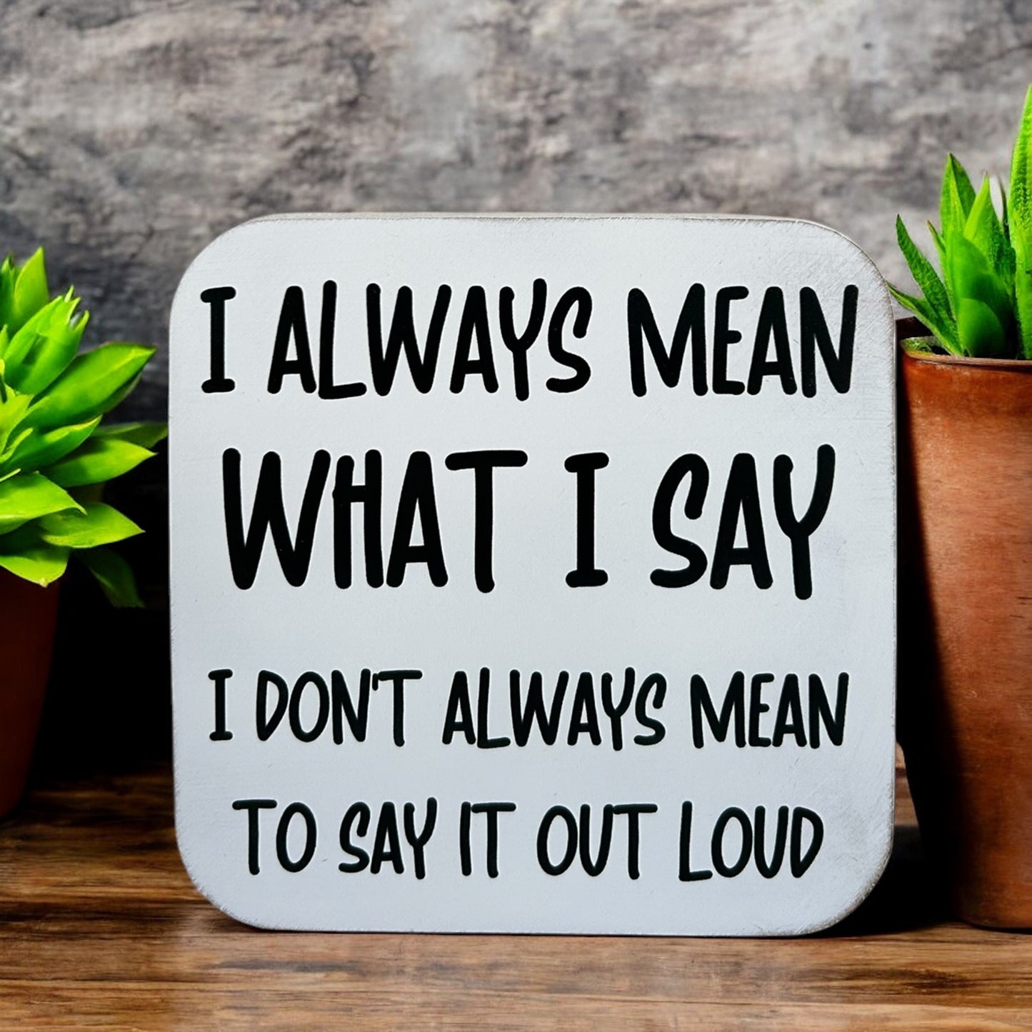 I Always Mean What I Say- Funny Wood Sign Everyday Decor