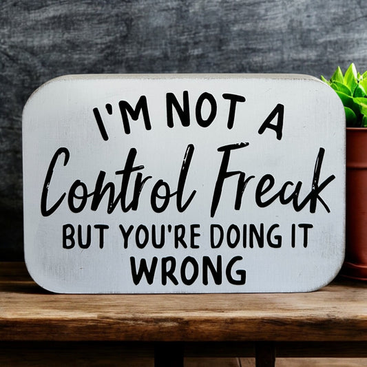 I’m Not a Control Freak- Funny Wood Sign Everyday Decor
