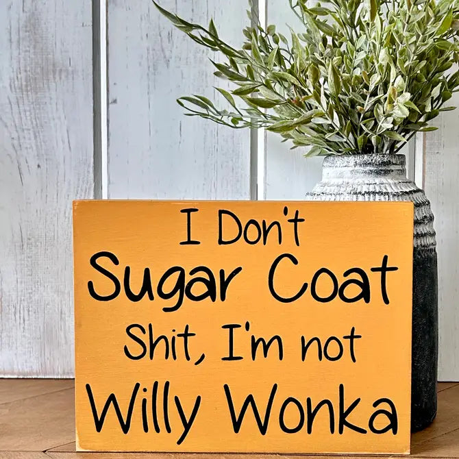 I Don’t Sugar Coat Shit, I’m not Willy Wonka - Wood Sign