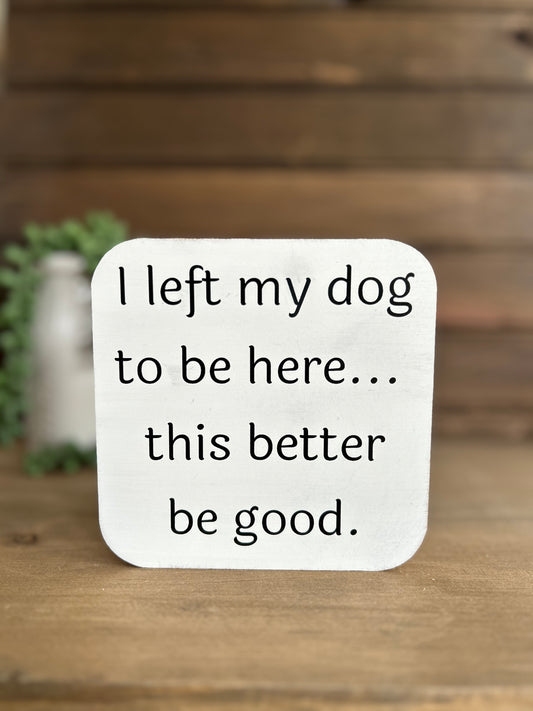 I Left My Dog to be Here - Funny Wood Sign Pet Decor