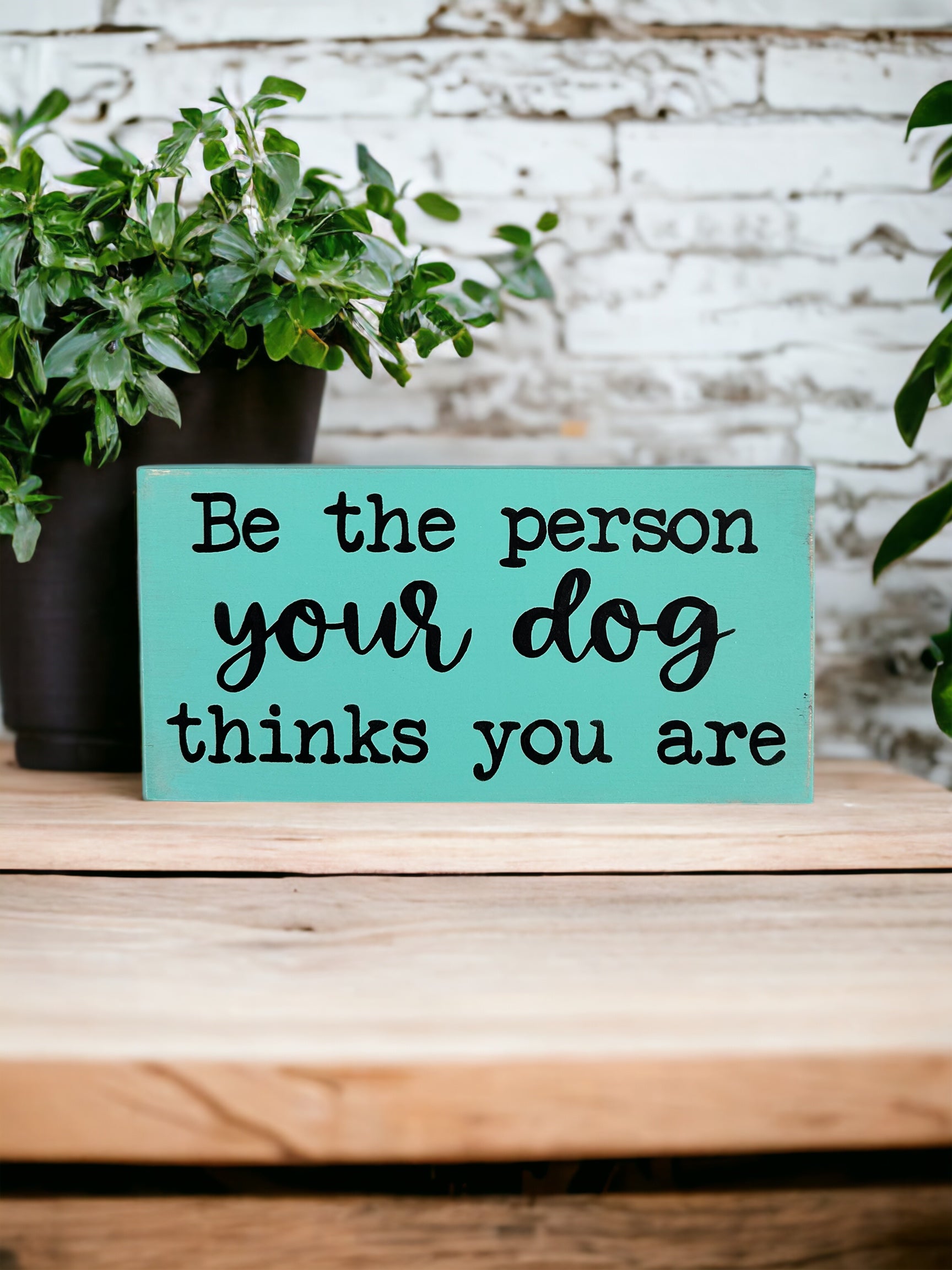 "Be the person your dog thinks you are" wood sign