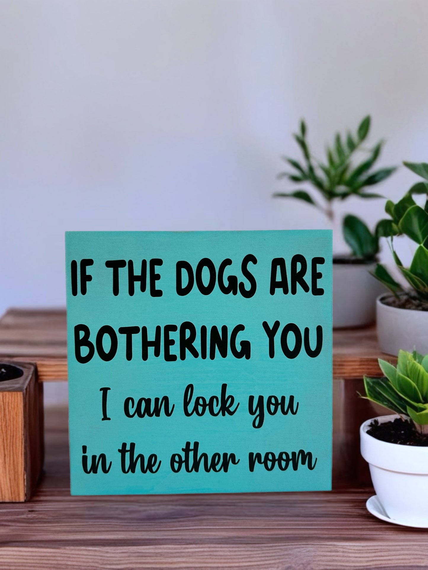 If the Dogs are Bothering You - Funny Pet Decor Wood Sign