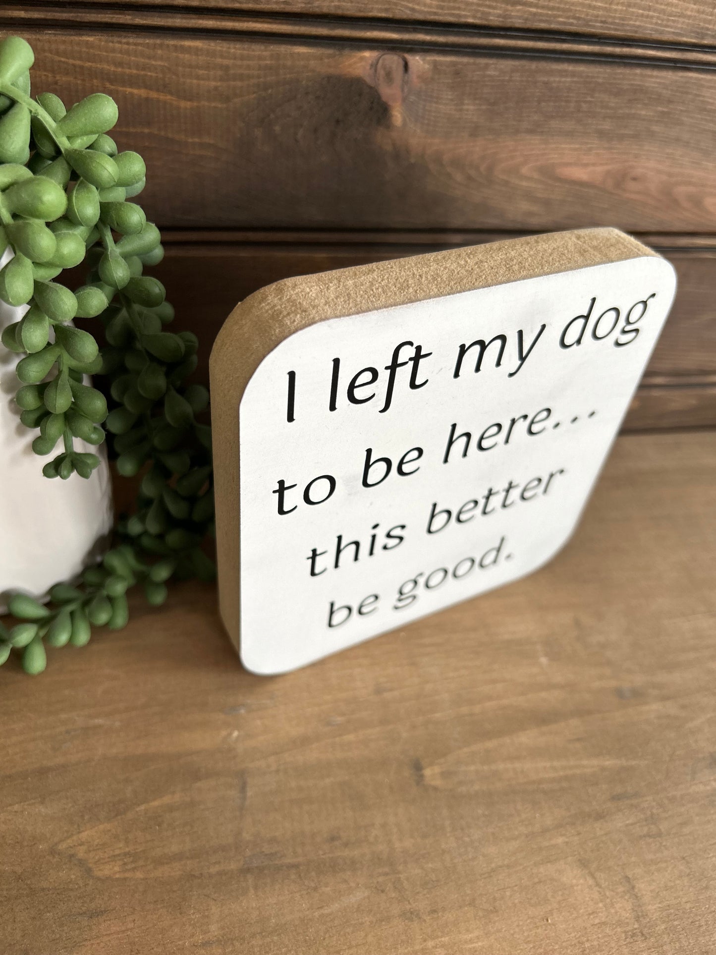 I Left My Dog to be Here - Funny Wood Sign Pet Decor
