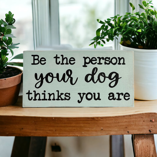 "be the person your dog thinks you are" wood sign