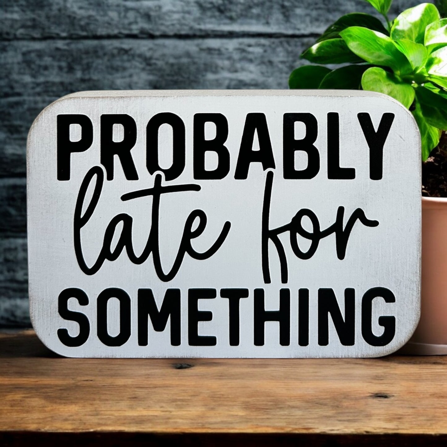 Probably Late For Something- Funny Wood Sign Everyday Decor