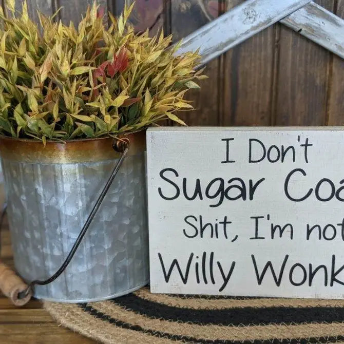 I Don’t Sugar Coat Shit, I’m not Willy Wonka - Wood Sign
