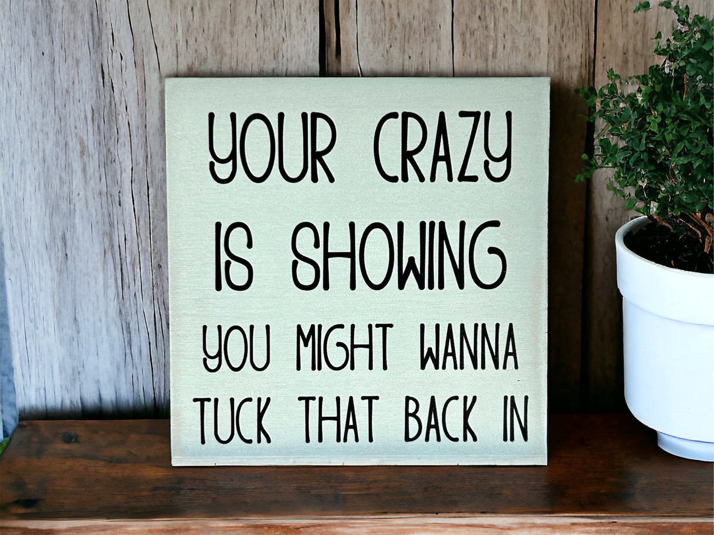 Your Crazy is Showing - Funny Rustic Shelf Sitter